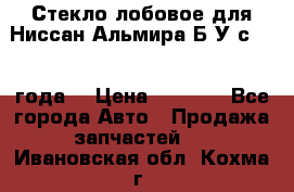 Стекло лобовое для Ниссан Альмира Б/У с 2014 года. › Цена ­ 5 000 - Все города Авто » Продажа запчастей   . Ивановская обл.,Кохма г.